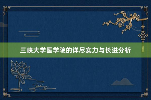 三峡大学医学院的详尽实力与长进分析